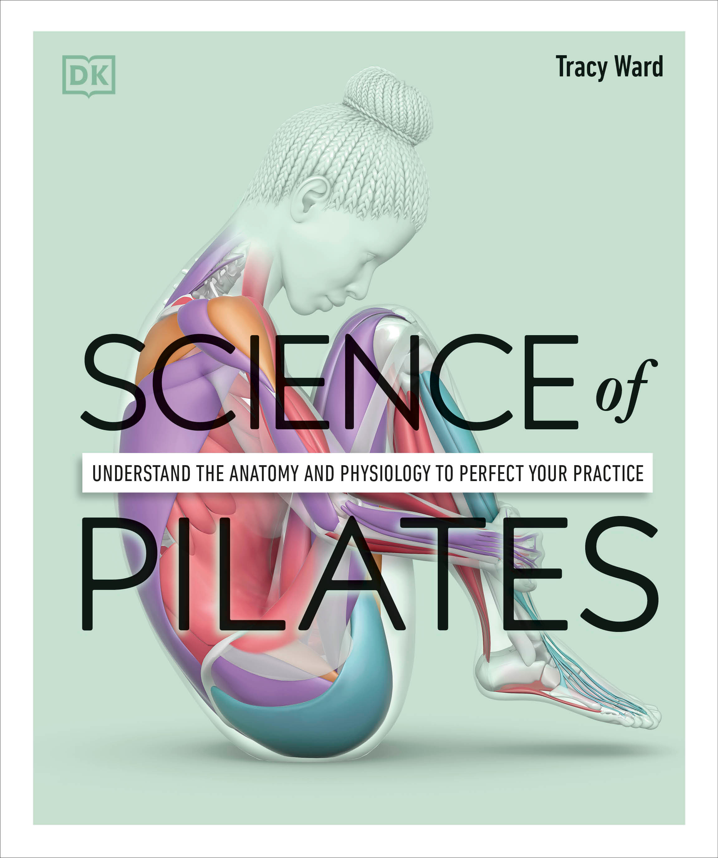Science of Pilates : Understand the Anatomy and Physiology to Perfect Your Practice | Ward, Tracy