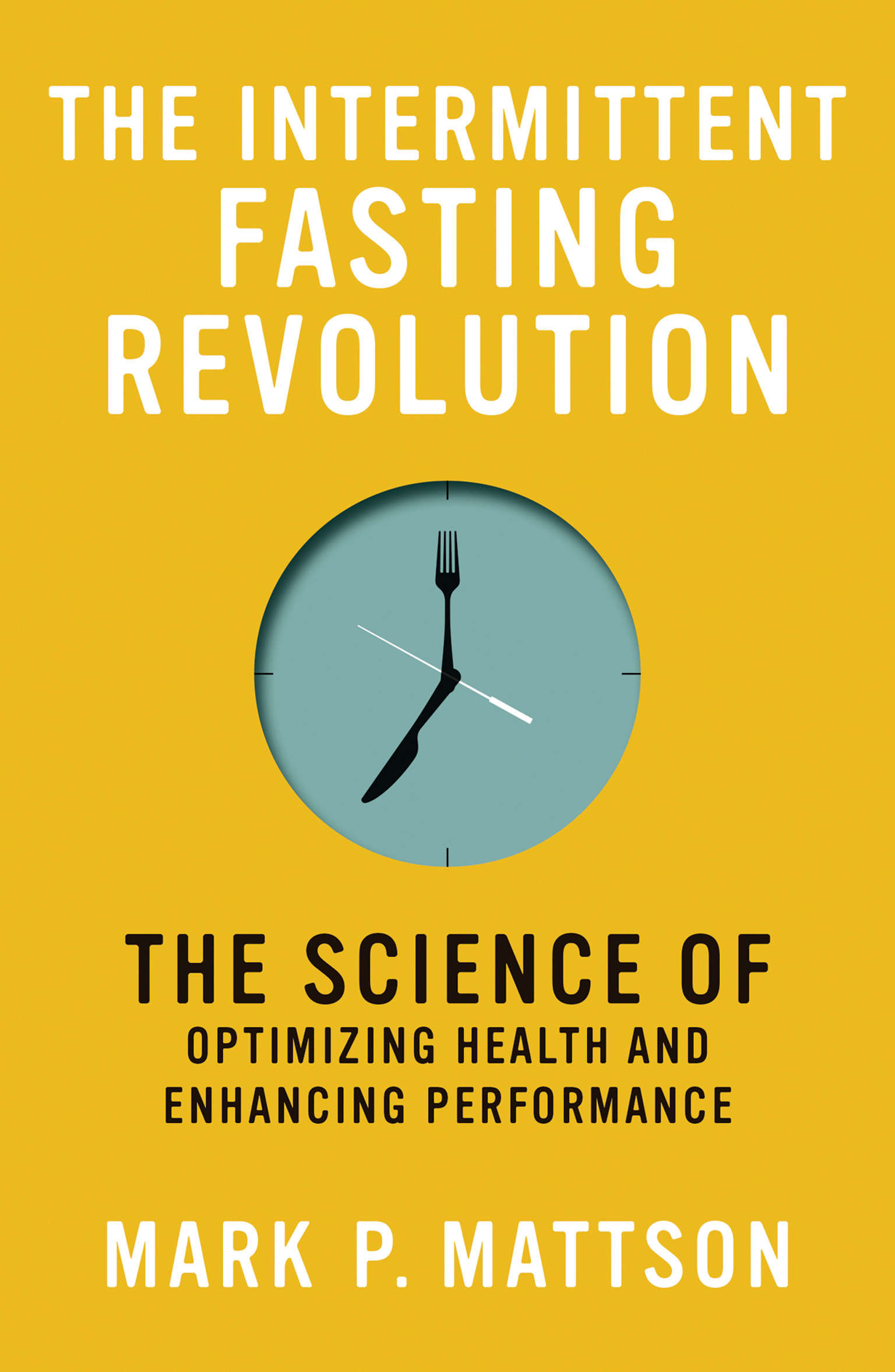 The Intermittent Fasting Revolution : The Science of Optimizing Health and Enhancing Performance | Mattson, Mark P.