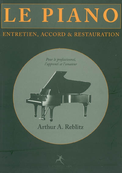 piano : entretien, accord et restauration : pour le professionnel, l'apprenti et l'amateur (Le) | Reblitz, Arthur A.
