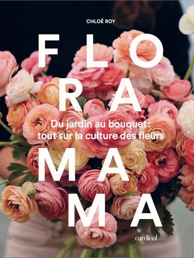 Floramama : du jardin au bouquet - tout sur la culture des fleurs | Roy, Chloé