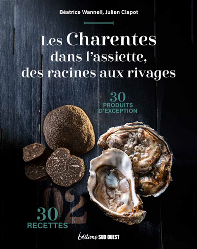 Les Charentes dans l'assiette, des racines aux rivages : 30 produits d'exception, 30 recettes | Wannell, Béatrice