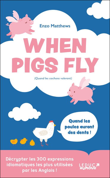 When pigs fly (quand les cochons voleront) : décrypter les 300 expressions idiomatiques les plus utilisées par les anglais ! | Matthews, Enzo