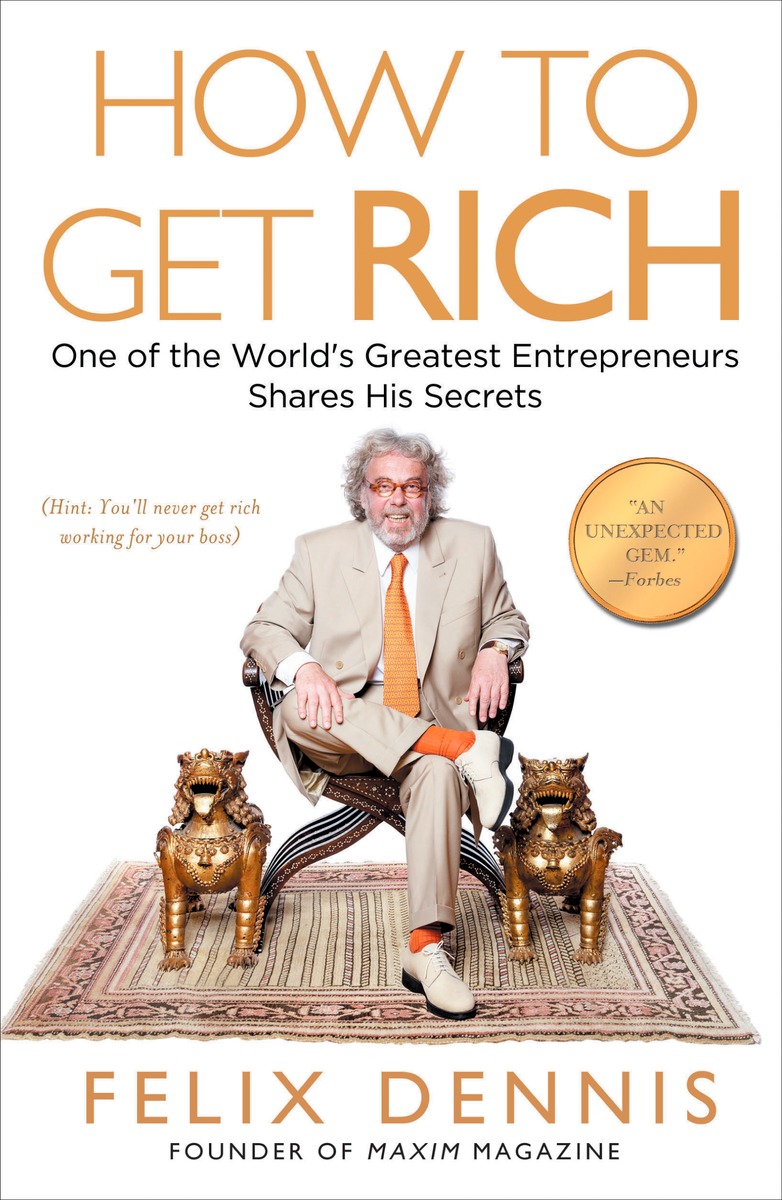 How to Get Rich : One of the World's Greatest Entrepreneurs Shares His Secrets | Dennis, Felix