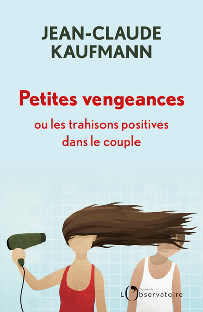 Petites vengeances ou Les trahisons positives dans le couple | Kaufmann, Jean-Claude