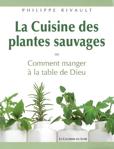 cuisine des plantes sauvages ou Comment manger à la table de Dieu (La) | Rivault, Philippe