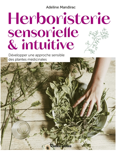 Herboristerie sensorielle & intuitive : développer une approche sensible des plantes médicinales | Mandirac, Adeline