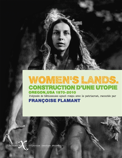 Women's lands : construction d'une utopie, Oregon, USA, 1970-2010 : l'odyssée de bâtisseuses ayant rompu avec le patriarcat | Flamant, Françoise