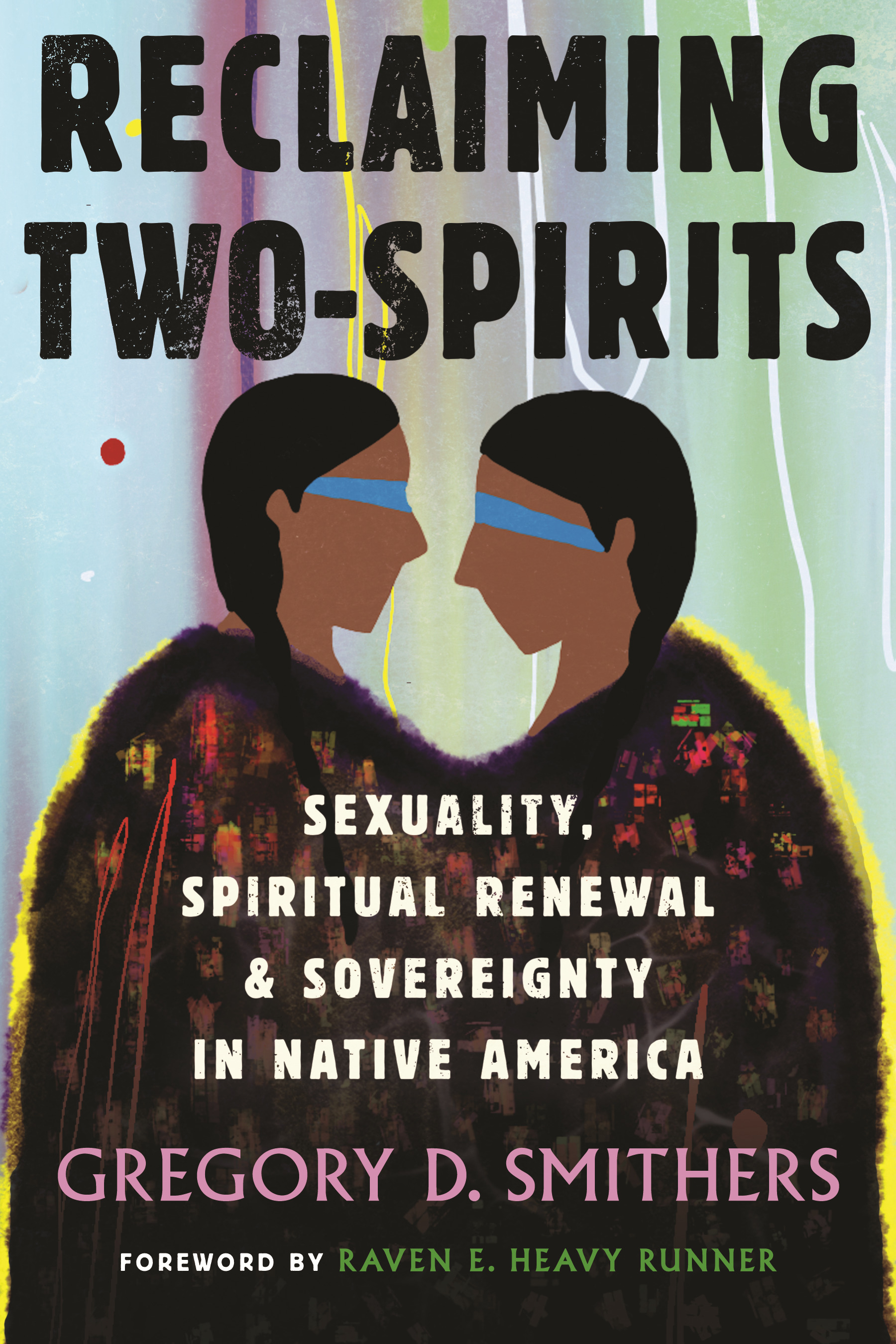 Reclaiming Two-Spirits : Sexuality, Spiritual Renewal &amp; Sovereignty in Native America | Smithers, Gregory