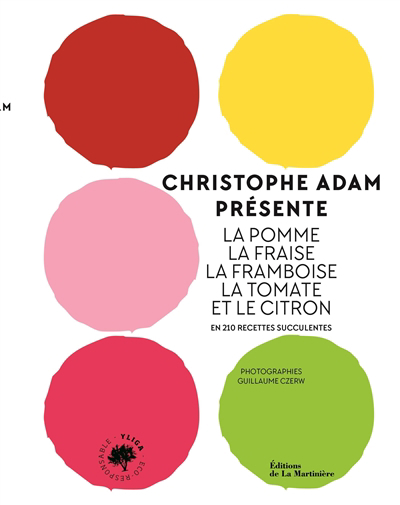 Christophe Adam présente la pomme, la fraise, la framboise, la tomate et le citron : en 210 recettes succulentes | Adam, Christophe
