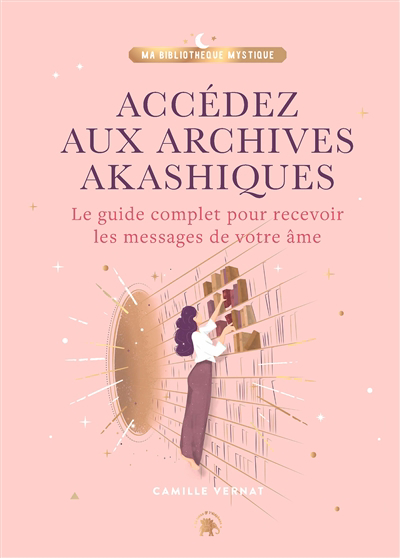 Accédez aux archives akashiques : le guide complet pour recevoir les messages de votre âme | Vernat, Camille