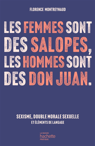 Femmes sont des salopes, les hommes sont des don Juan : sexisme, double morale sexuelle et éléments de langage (Les) | Montreynaud, Florence