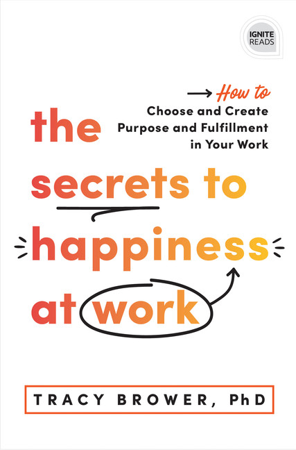 The Secrets to Happiness at Work : How to Choose and Create Purpose and Fulfillment in Your Work | Brower, Tracy