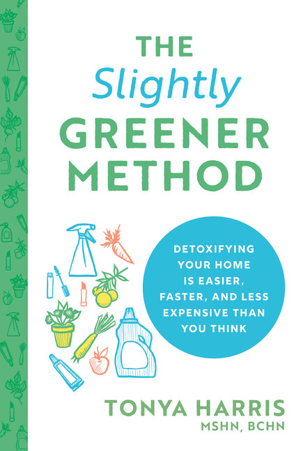 The Slightly Greener Method : Detoxifying Your Home Is Easier, Faster, and Less Expensive than You Think | Harris, Tonya