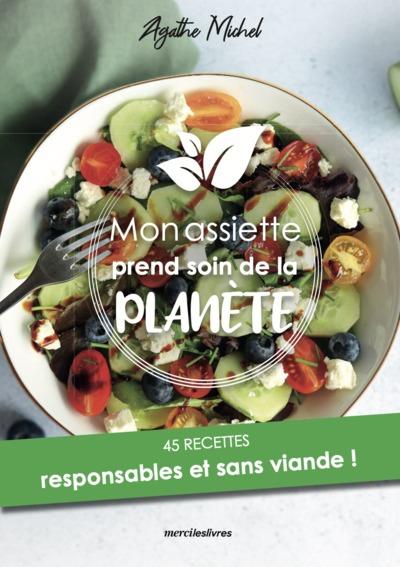 Mon assiette prend soin de la planète : 45 recettes responsables et sans viande ! | Michel, Agathe