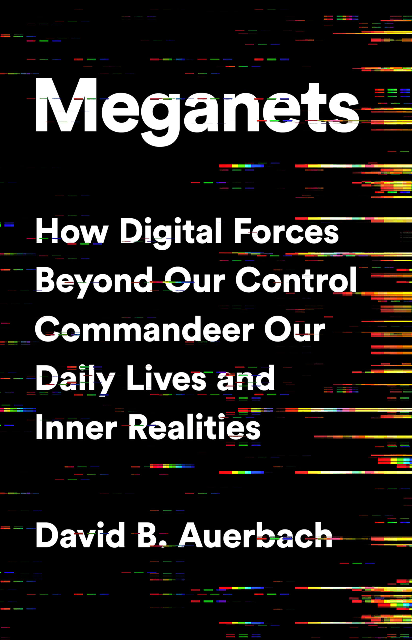 Meganets : How Digital Forces Beyond Our Control  Commandeer Our Daily Lives and Inner Realities | Auerbach, David B.