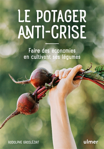 potager anti-crise (Le): faire des économies en cultivant ses légumes | Grosléziat, Rodolphe