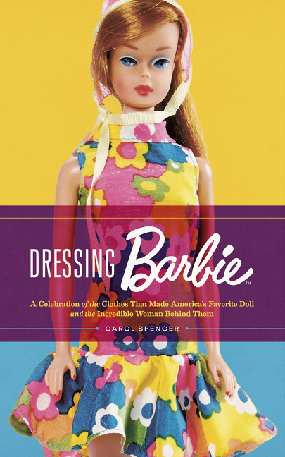 Dressing Barbie : A Celebration of the Clothes That Made America's Favorite Doll and the Incredible Woman Behind Them | Spencer, Carol