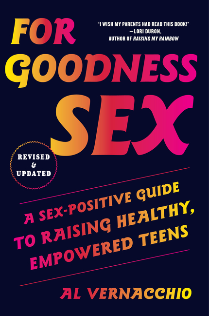 For Goodness Sex : A Sex-Positive Guide to Raising Healthy, Empowered Teens | Vernacchio, Al