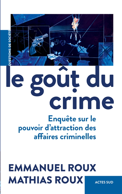 goût du crime : enquête sur le pouvoir d'attraction des affaires criminelles (Le) | Roux, Emmanuel
