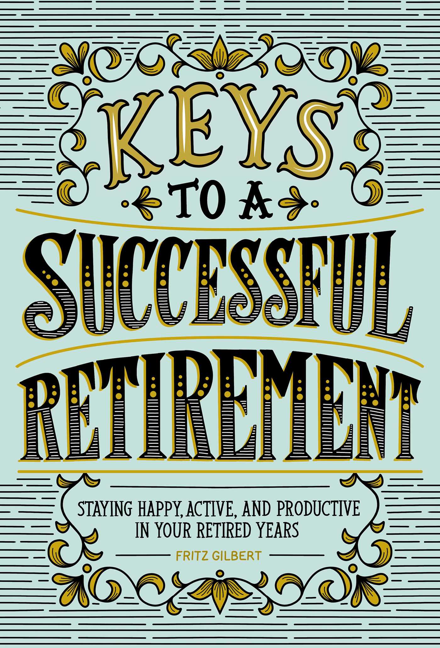 Keys to a Successful Retirement : Staying Happy, Active, and Productive in Your Retired Years | Gilbert, Fritz