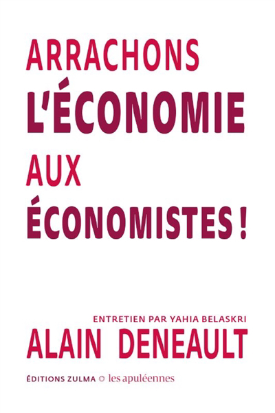 Arrachons l'économie aux économistes ! : entretien par Yahia Belaskri | Deneault, Alain