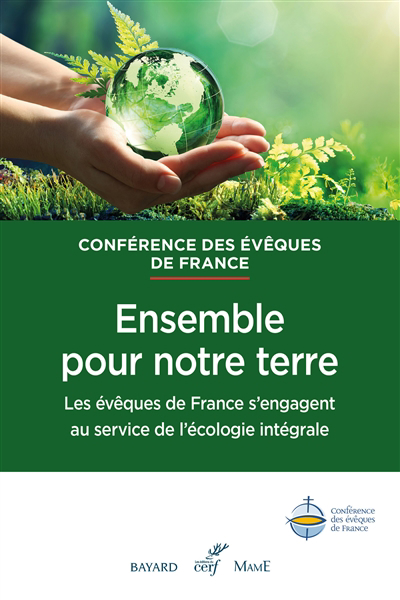 Ensemble pour notre terre : les évêques de France s'engagent au service de l'écologie intégrale | Feillet, Bruno