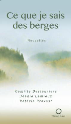 Ce que je sais des berges | Deslauriers, Camille - Lemieux, Joanie - Provost, Valérie
