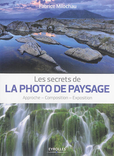 secrets de la photo de paysage : approche, composition, exposition (Les) | Milochau, Fabrice