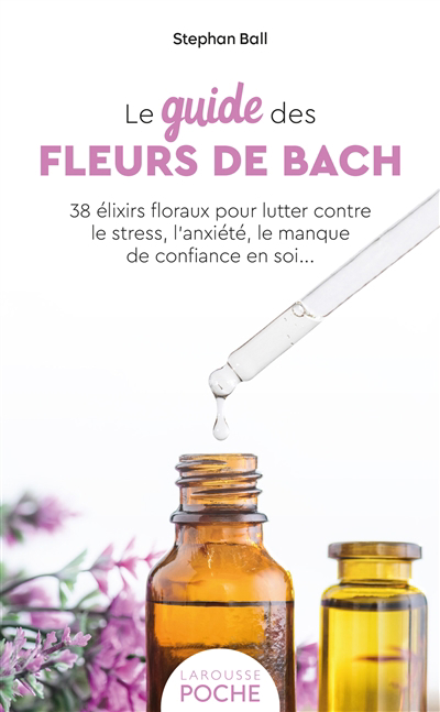 guide des fleurs de Bach : 38 élixirs floraux pour lutter contre le stress, l'anxiété, le manque de confiance en soi... (Le) | Ball, Stefan