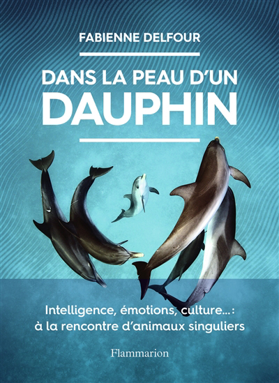 Dans la peau d'un dauphin : intelligence, émotions, culture... : à la rencontre d'animaux singuliers | Delfour, Fabienne