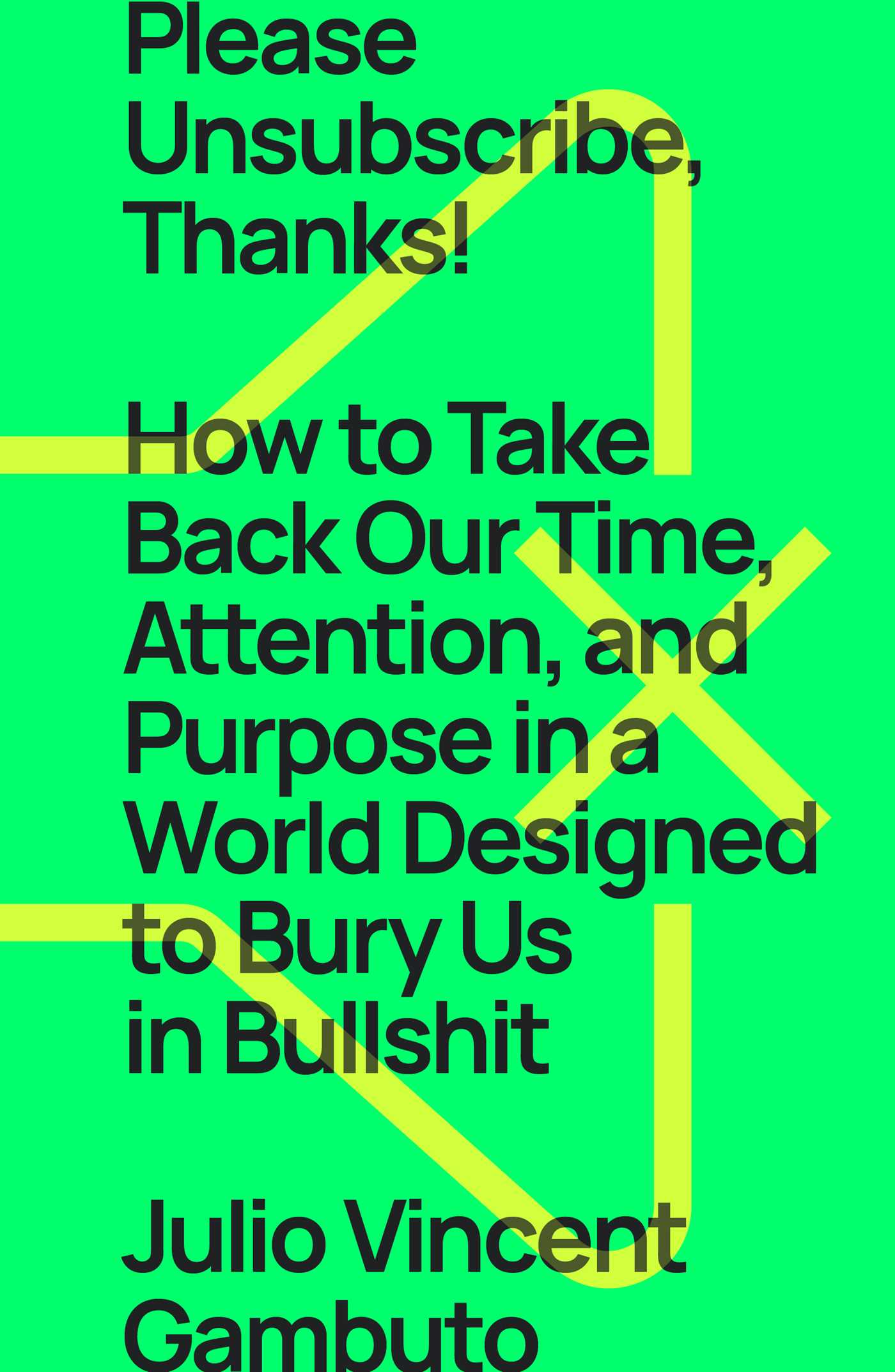 Please Unsubscribe, Thanks! : How to Take Back Our Time, Attention, and Purpose in a World Designed to Bury Us in Bullshit | Gambuto, Julio Vincent