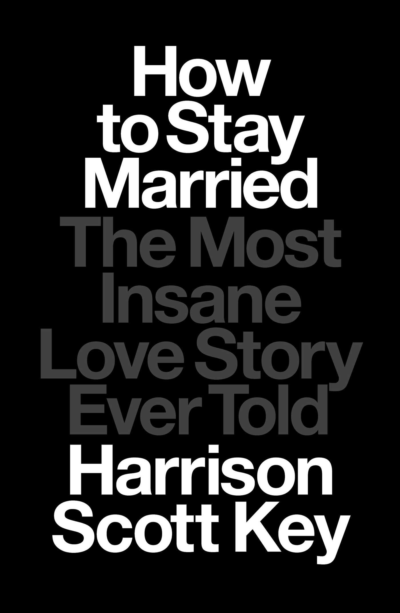 How to Stay Married : The Most Insane Love Story Ever Told | Key, Harrison Scott