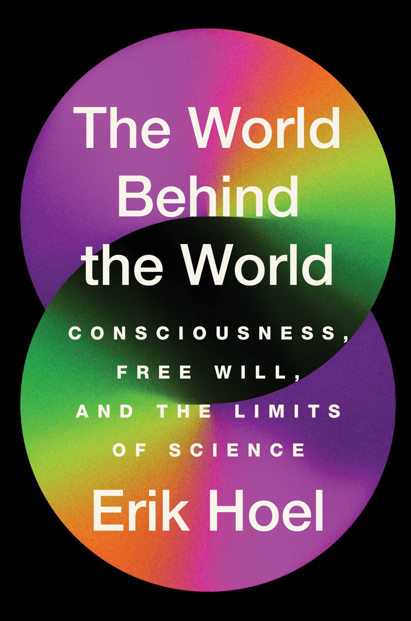The World Behind the World : Consciousness, Free Will, and the Limits of Science | Hoel, Erik