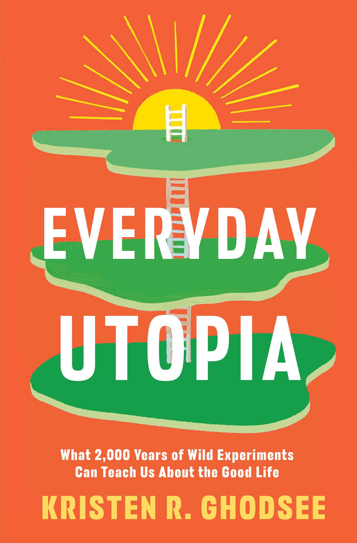 Everyday Utopia : What 2,000 Years of Wild Experiments Can Teach Us About the Good Life | Ghodsee, Kristen R.