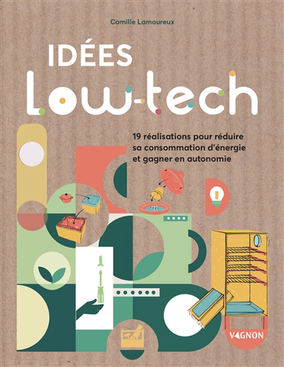 Idées low-tech : 19 réalisations pour réduire sa consommation d'énergie et gagner en autonomie | Lamoureux, Camille