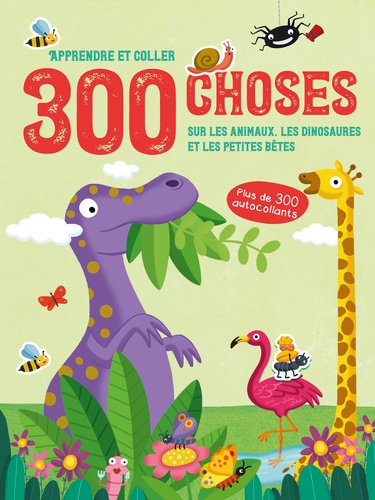 300 choses sur les animaux, les dinosaures et les petites bêtes : apprendre et coller | 