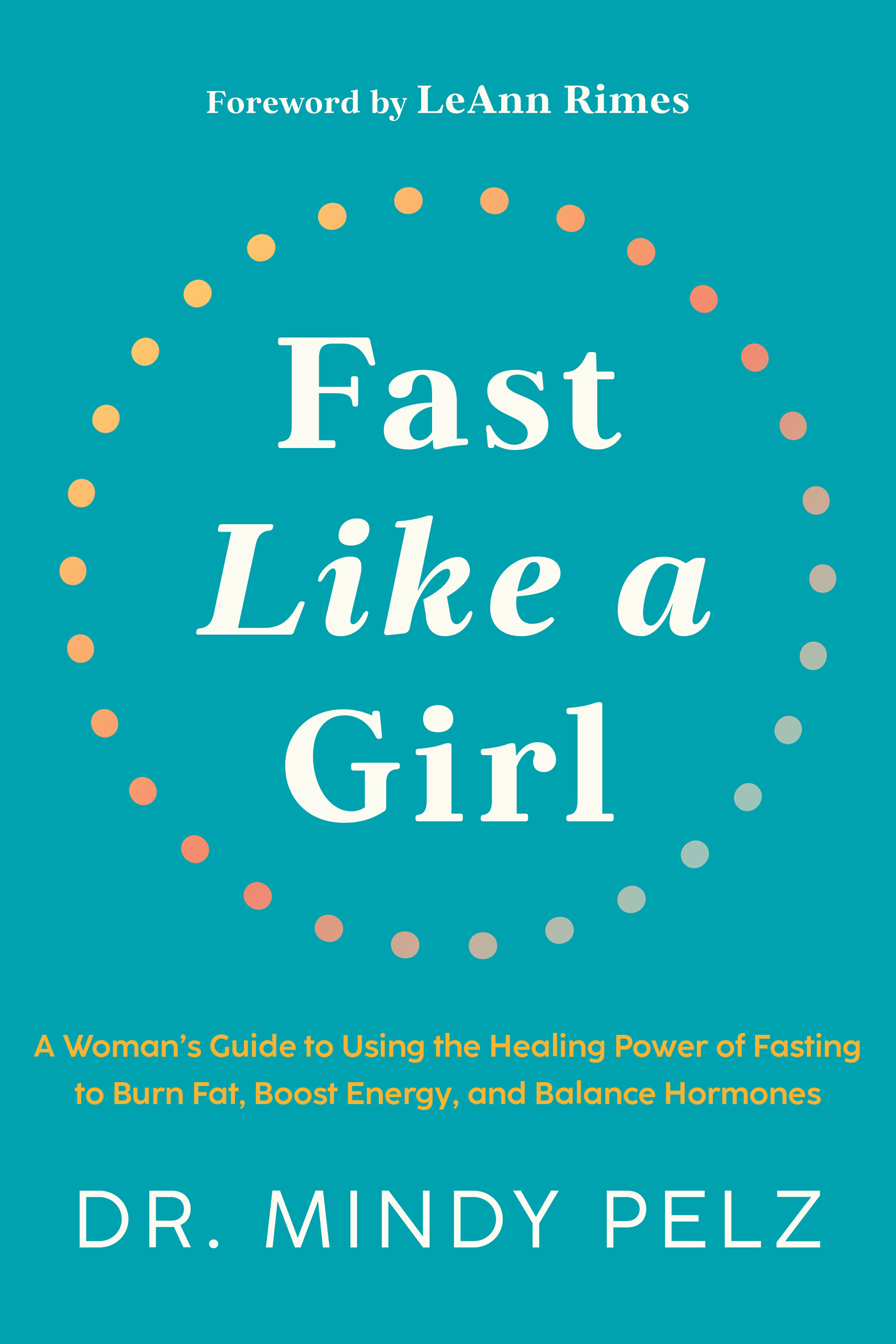 Fast Like a Girl : A Woman's Guide to Using the Healing Power of Fasting to Burn Fat, Boost Energy, and Balance Hormones | Pelz, Dr. Mindy