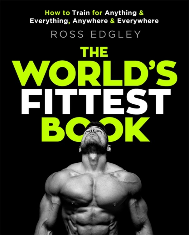 The World's Fittest Book : How to train for anything and everything, anywhere and everywhere | Edgley, Ross