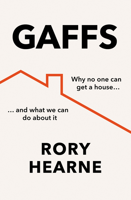 Gaffs: Why No One Can Get a House, and What We Can Do About It | Hearne, Rory