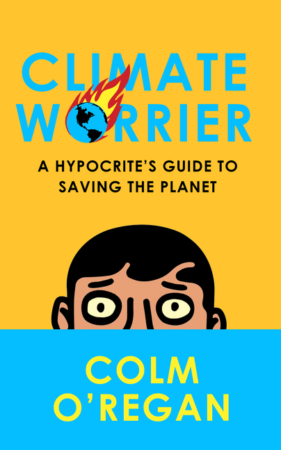 Climate Worrier: A Hypocrite’s Guide to Saving the Planet | O’Regan, Colm