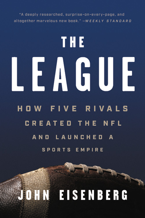 The League : How Five Rivals Created the NFL and Launched a Sports Empire | Eisenberg, John