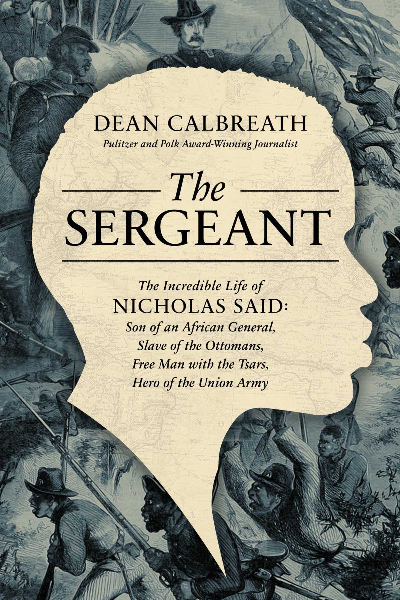 The Sergeant : The Incredible Life of Nicholas Said: Son of an African General, Slave of the Ottomans, Free Man Under the Tsars, Hero of the Union Army | Calbreath, Dean