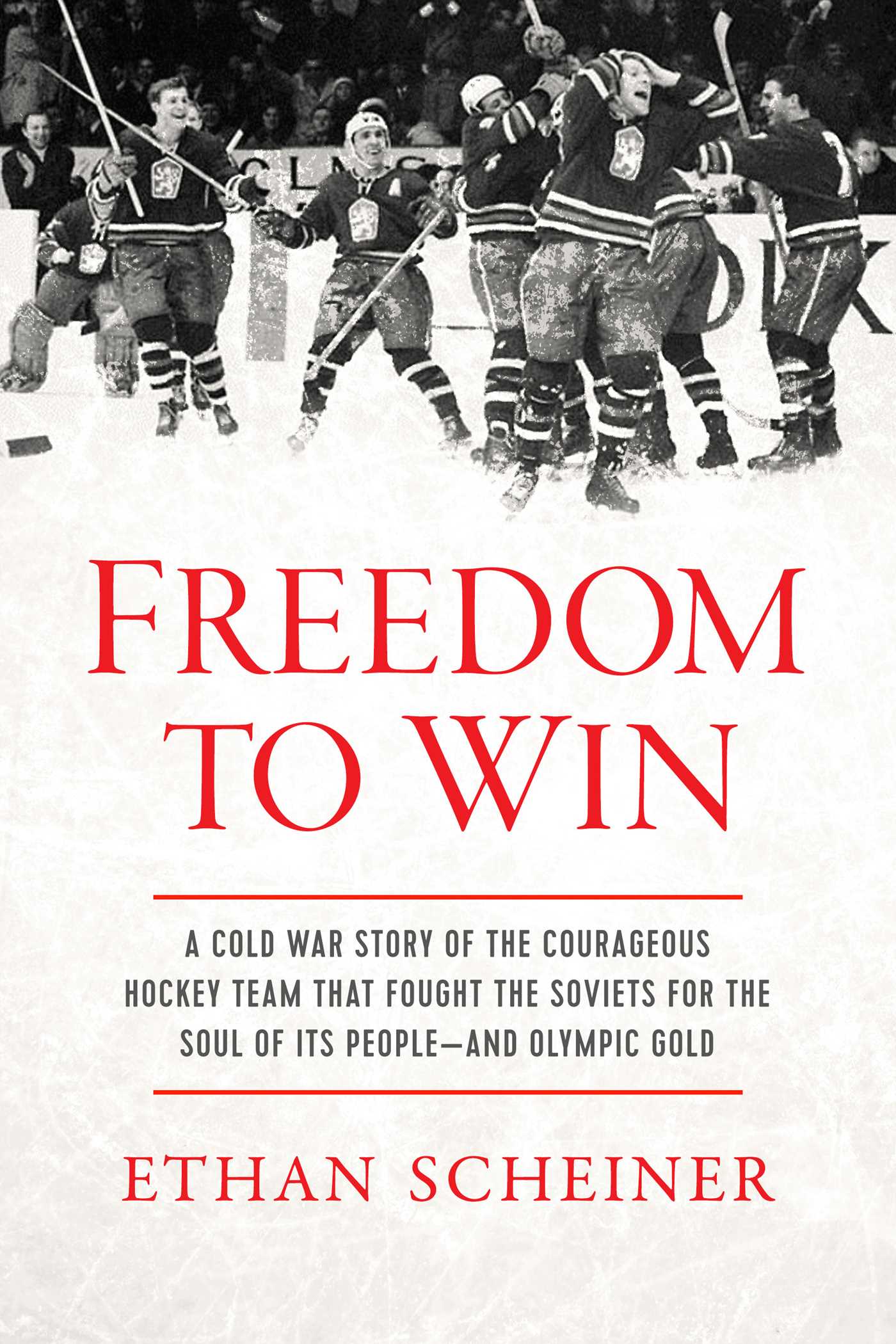 Freedom to Win : A Cold War Story of the Courageous Hockey Team That Fought the Soviets for the Soul of Its People—And Olympic Gold | Scheiner, Ethan