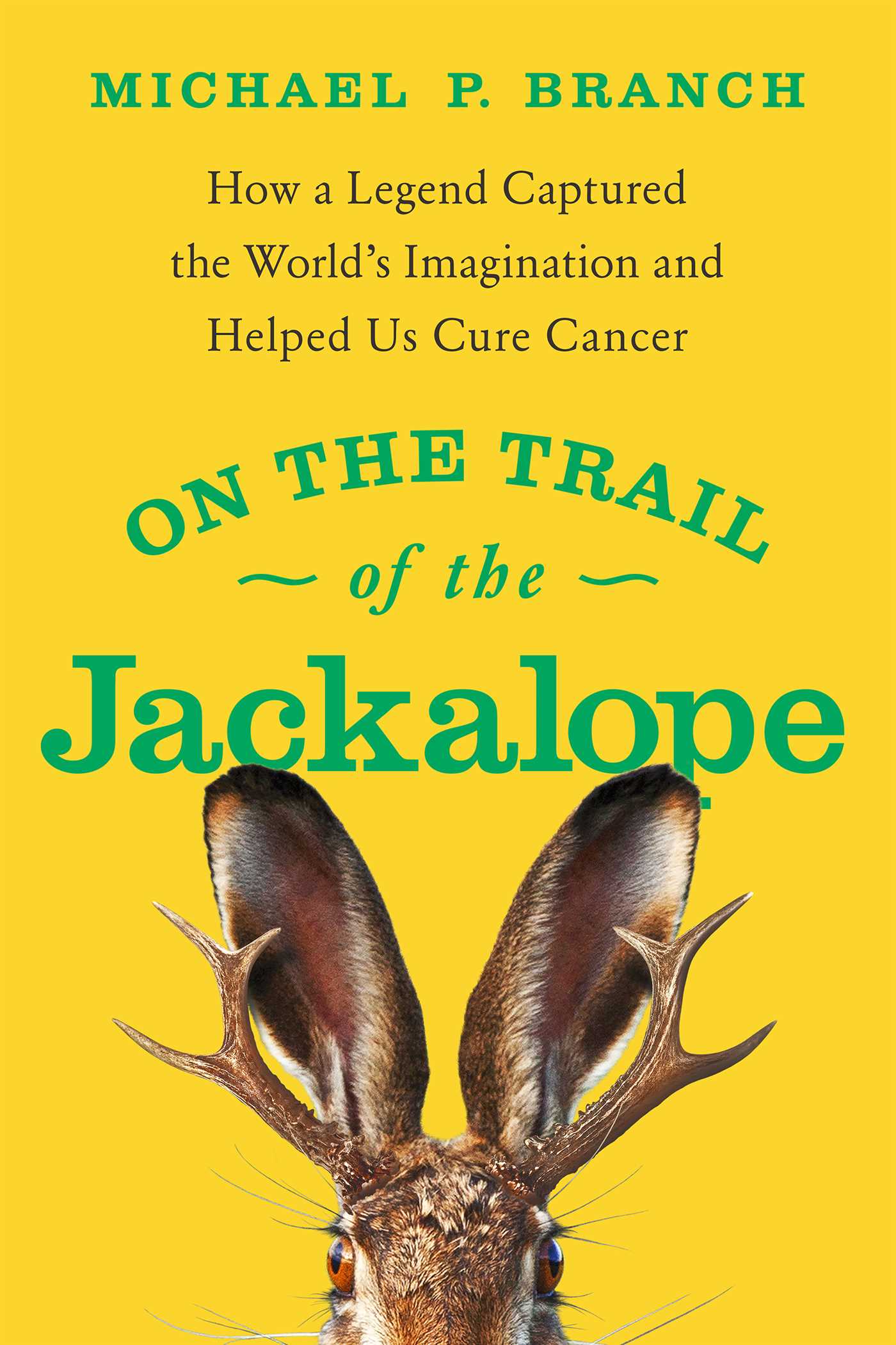 On the Trail of the Jackalope : How a Legend Captured the World's Imagination and Helped Us Cure Cancer | Branch, Michael P.