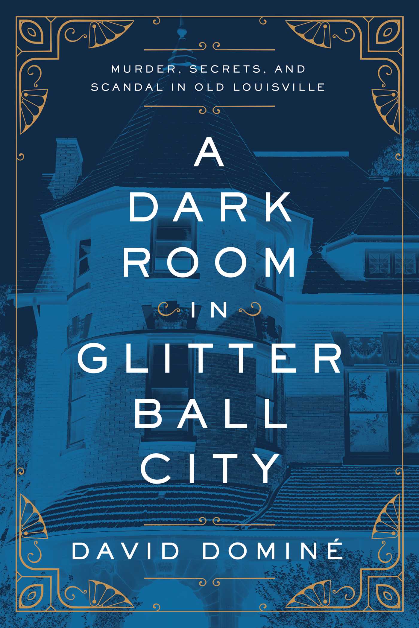 A Dark Room in Glitter Ball City : Murder, Secrets, and Scandal in Old Louisville | Dominé, David