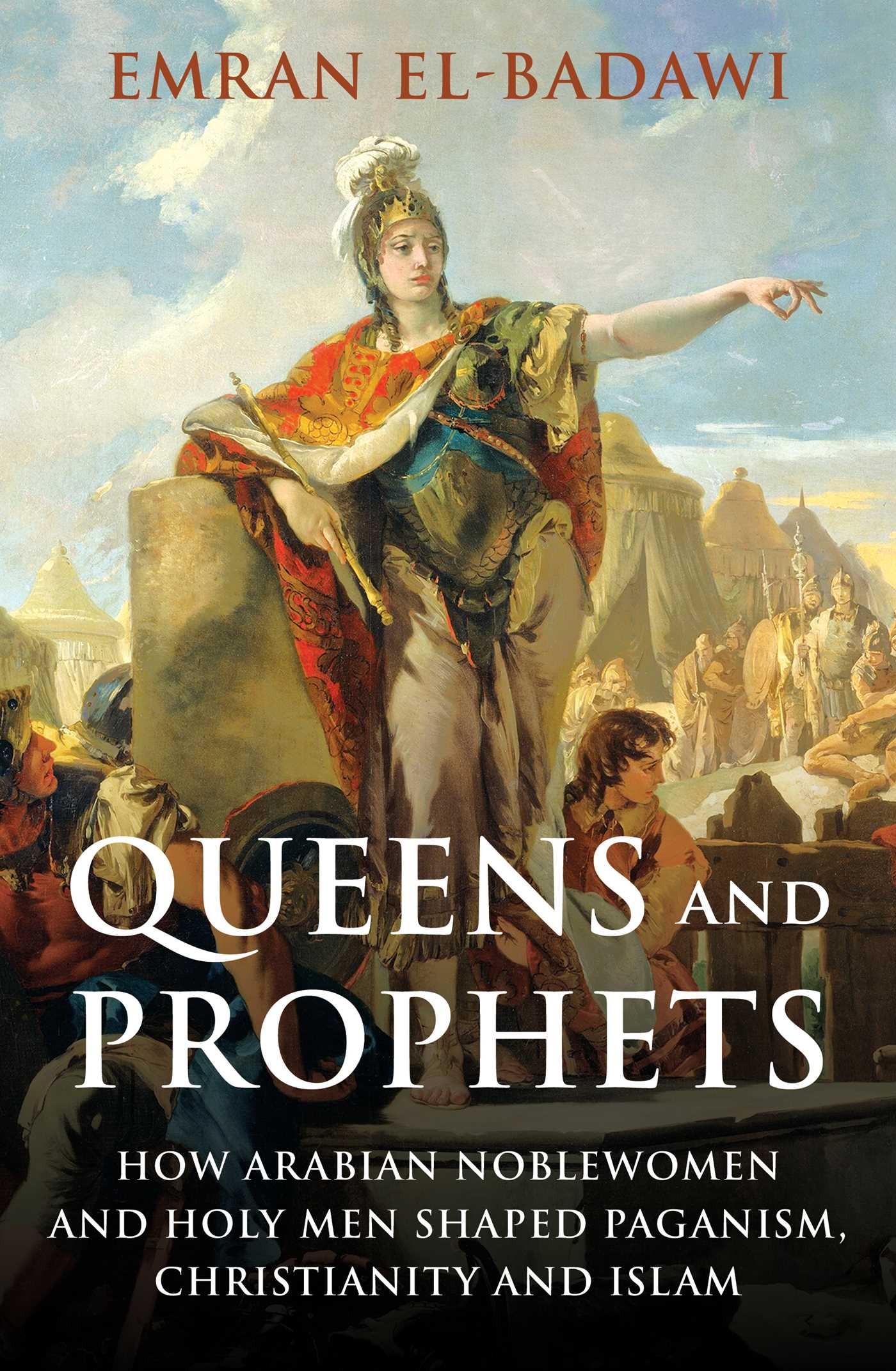 Queens and Prophets : How Arabian Noblewomen and Holy Men Shaped Paganism, Christianity and Islam | El-Badawi, Emran Iqbal