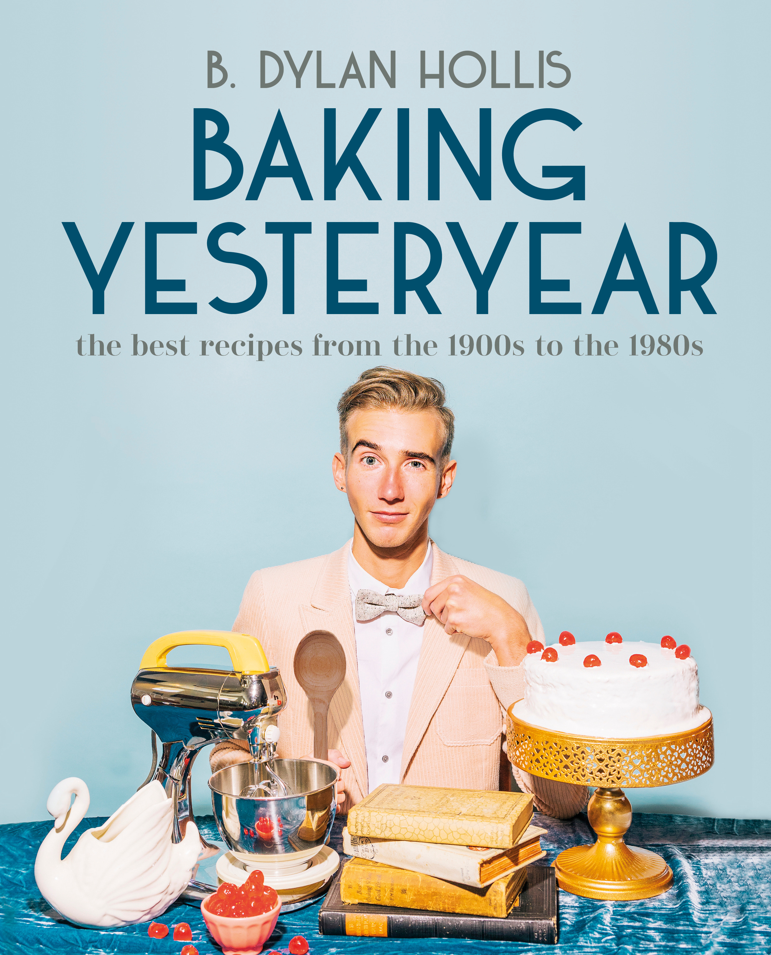 Baking Yesteryear : The Best Recipes from the 1900s to the 1980s | Hollis, B. Dylan