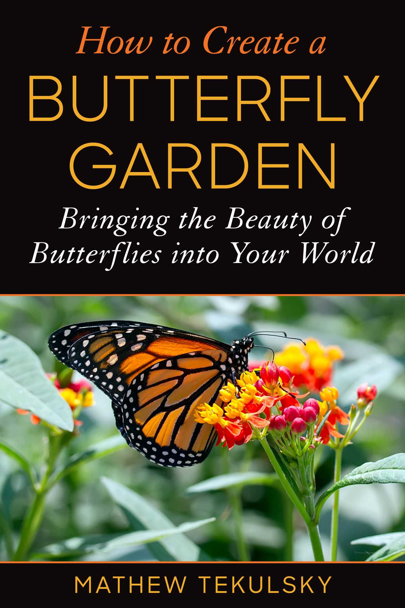 How to Create a Butterfly Garden : Bringing the Beauty of Butterflies into Your World | Tekulsky, Mathew