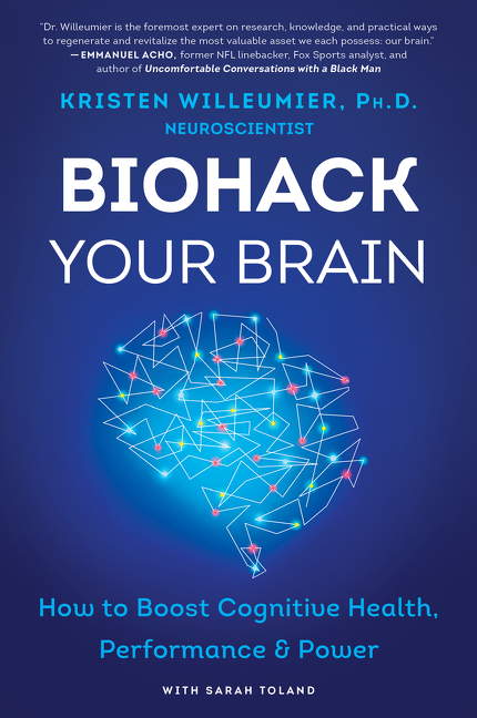 Biohack Your Brain : How to Boost Cognitive Health, Performance &amp; Power | Willeumier, Kristen