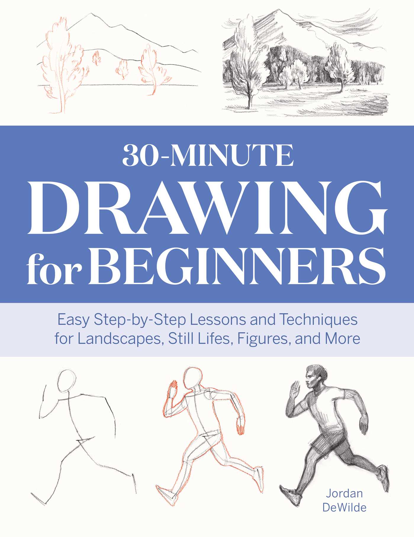30-Minute Drawing for Beginners : Easy Step-by-Step Lessons and Techniques for Landscapes, Still Lifes, Figures, and More | DeWilde, Jordan